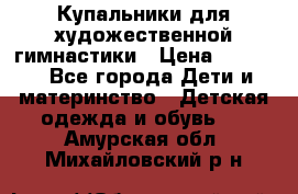 Купальники для художественной гимнастики › Цена ­ 4 000 - Все города Дети и материнство » Детская одежда и обувь   . Амурская обл.,Михайловский р-н